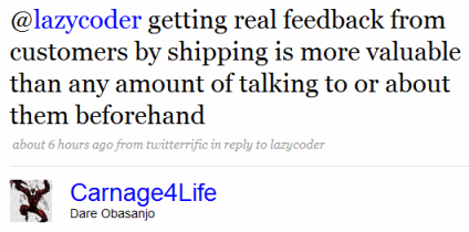 carnage4life: getting real feedback from customers by shipping is more valuable than any amount of talking to or about them beforehand