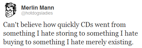 Can't believe how quickly CDs went from something I hate storing to something I hate buying to something I hate merely existing.